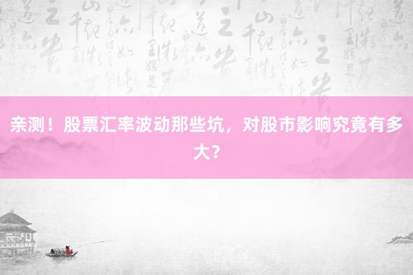 亲测！股票汇率波动那些坑，对股市影响究竟有多大？
