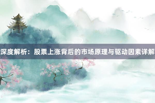 深度解析：股票上涨背后的市场原理与驱动因素详解