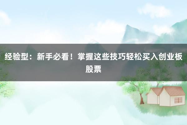 经验型：新手必看！掌握这些技巧轻松买入创业板股票