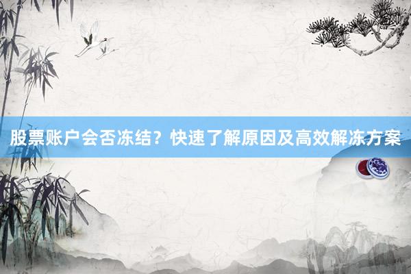 股票账户会否冻结？快速了解原因及高效解冻方案