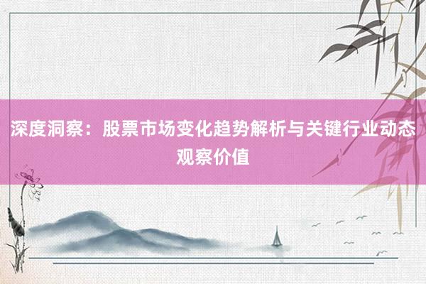 深度洞察：股票市场变化趋势解析与关键行业动态观察价值