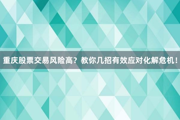 重庆股票交易风险高？教你几招有效应对化解危机！