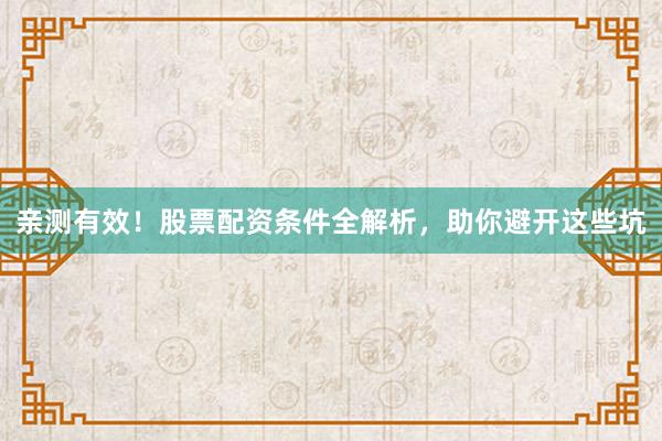 亲测有效！股票配资条件全解析，助你避开这些坑