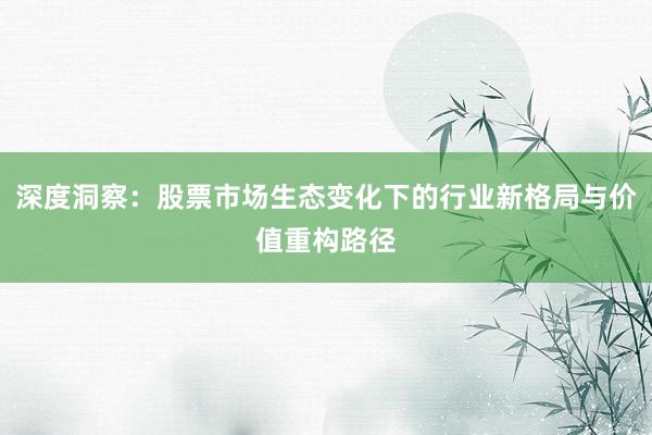 深度洞察：股票市场生态变化下的行业新格局与价值重构路径