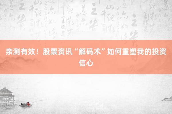 亲测有效！股票资讯“解码术”如何重塑我的投资信心