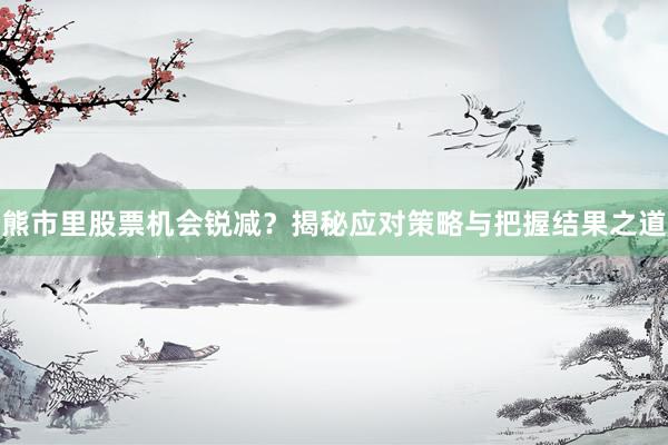 熊市里股票机会锐减？揭秘应对策略与把握结果之道