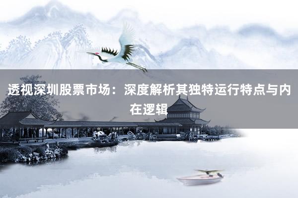 透视深圳股票市场：深度解析其独特运行特点与内在逻辑