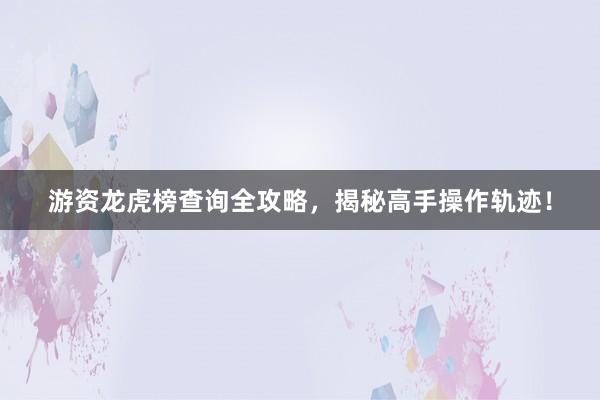 游资龙虎榜查询全攻略，揭秘高手操作轨迹！