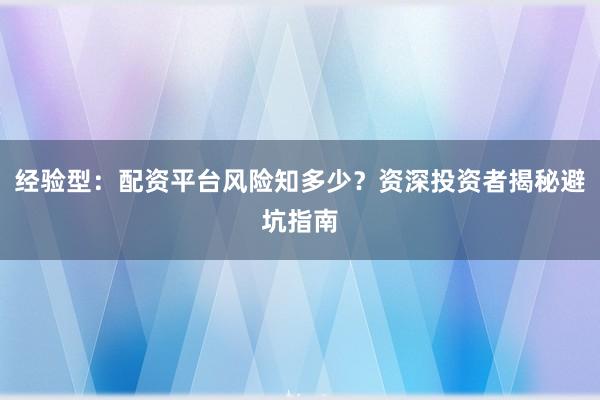 经验型：配资平台风险知多少？资深投资者揭秘避坑指南