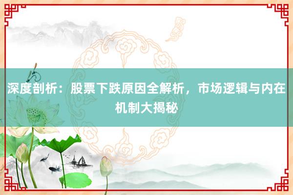 深度剖析：股票下跌原因全解析，市场逻辑与内在机制大揭秘
