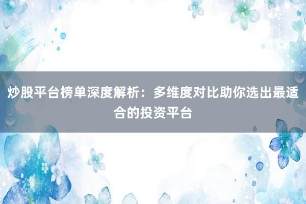 炒股平台榜单深度解析：多维度对比助你选出最适合的投资平台