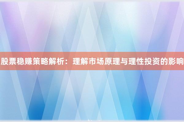 股票稳赚策略解析：理解市场原理与理性投资的影响